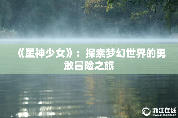 《星神少女》：探索梦幻世界的勇敢冒险之旅