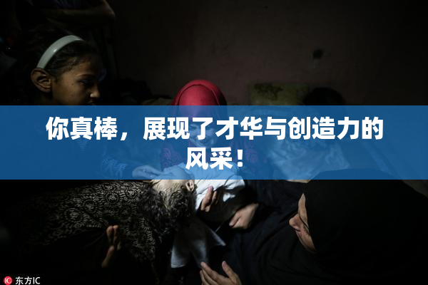 你真棒，展现了才华与创造力的风采！