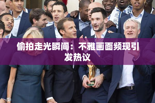 偷拍走光瞬间：不雅画面频现引发热议
