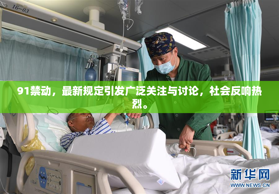 91禁动，最新规定引发广泛关注与讨论，社会反响热烈。