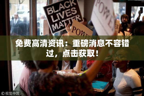 免费高清资讯：重磅消息不容错过，点击获取！
