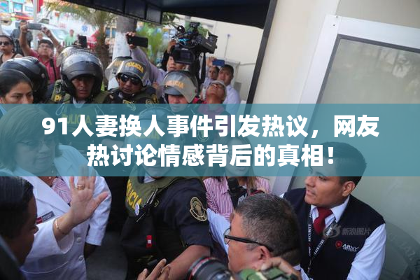 91人妻换人事件引发热议，网友热讨论情感背后的真相！