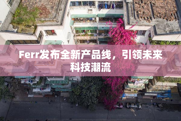 Ferr发布全新产品线，引领未来科技潮流