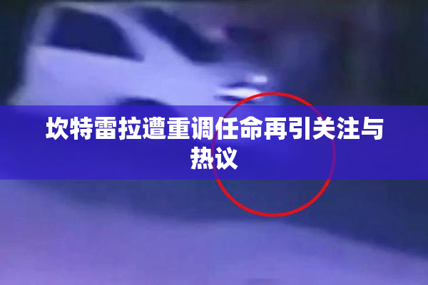 坎特雷拉遭重调任命再引关注与热议