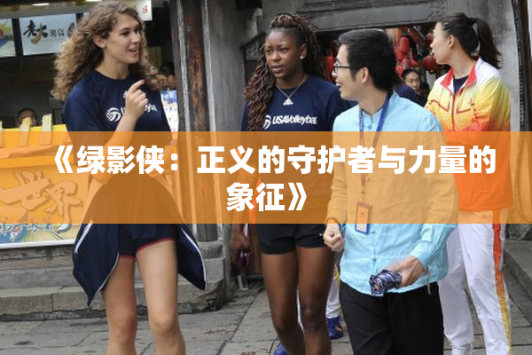 《绿影侠：正义的守护者与力量的象征》