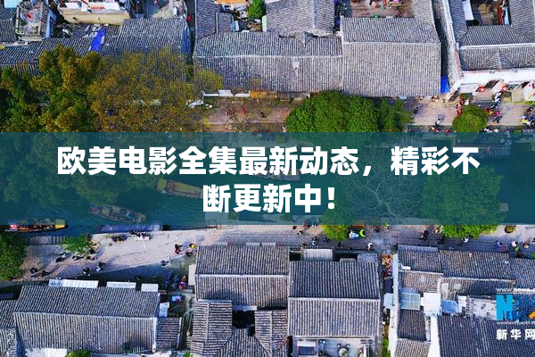 欧美电影全集最新动态，精彩不断更新中！