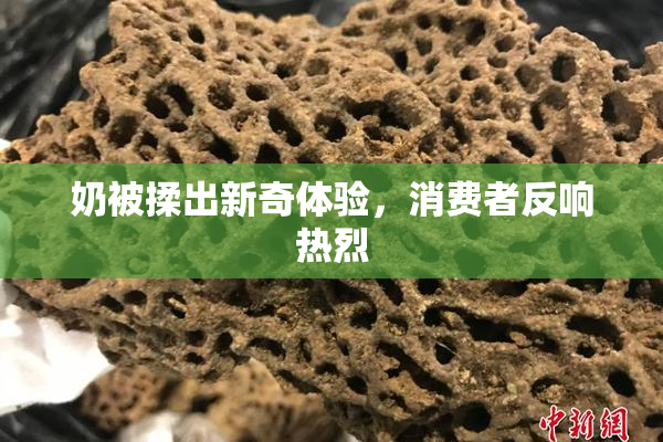 奶被揉出新奇体验，消费者反响热烈