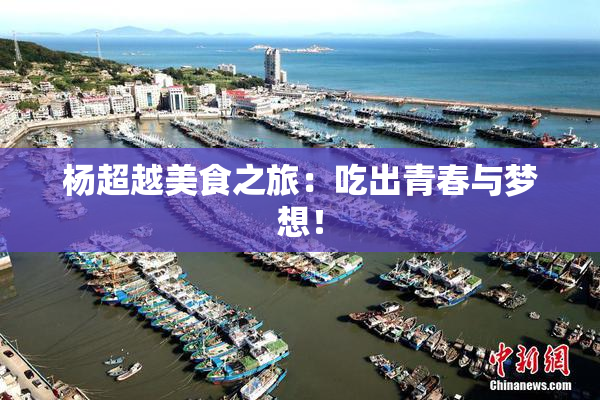 杨超越美食之旅：吃出青春与梦想！