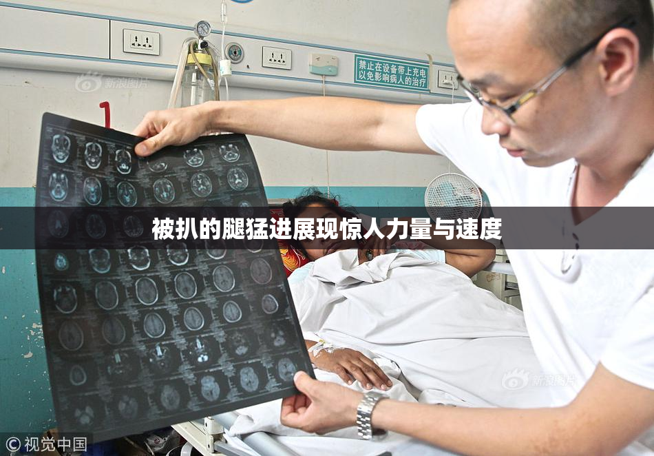 被扒的腿猛进展现惊人力量与速度