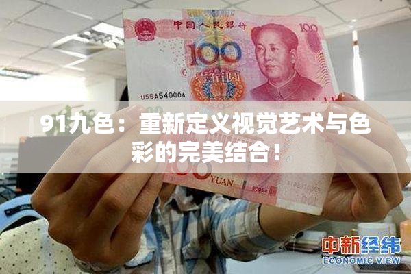 91九色：重新定义视觉艺术与色彩的完美结合！