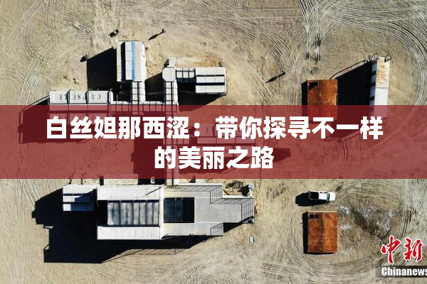 白丝妲那西涩：带你探寻不一样的美丽之路