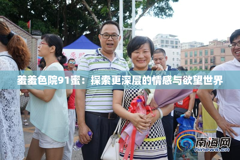 羞羞色院91蜜：探索更深层的情感与欲望世界