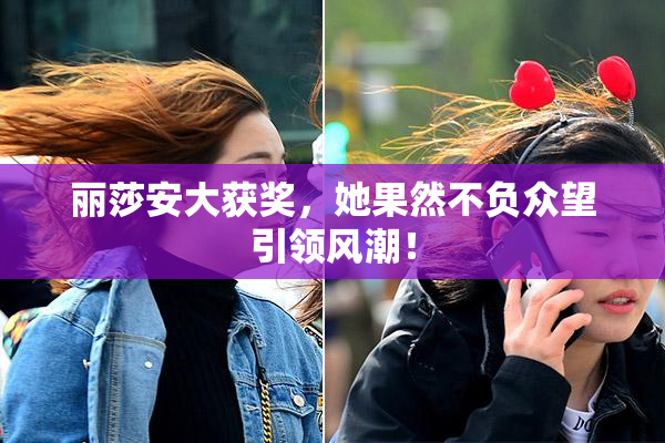 丽莎安大获奖，她果然不负众望引领风潮！