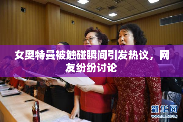 女奥特曼被触碰瞬间引发热议，网友纷纷讨论