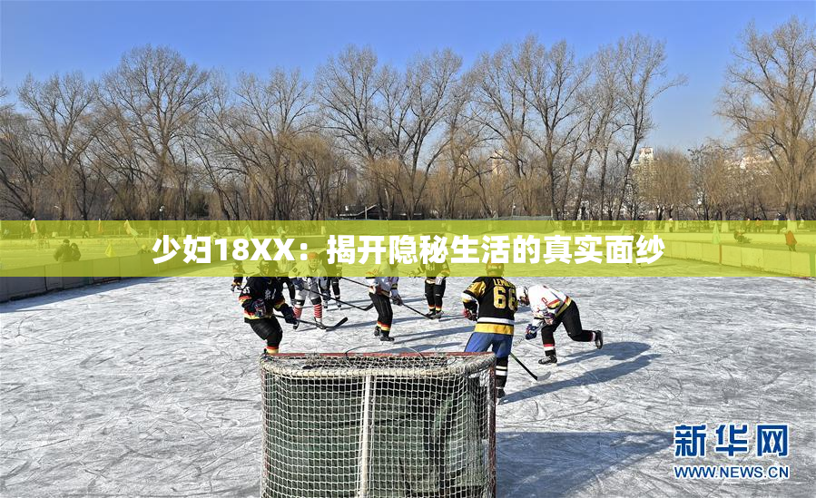 少妇18XX：揭开隐秘生活的真实面纱