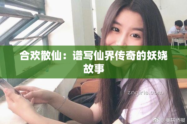 合欢散仙：谱写仙界传奇的妖娆故事