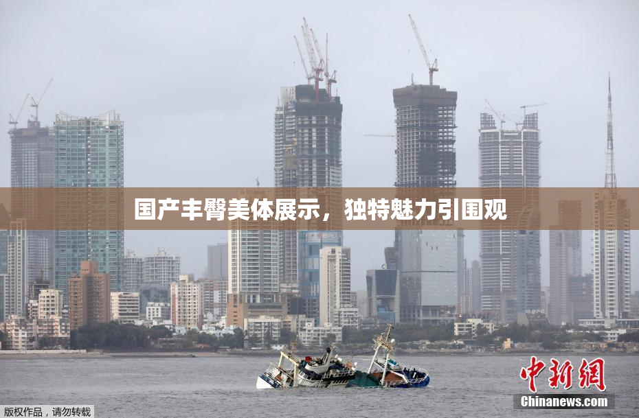 国产丰臀美体展示，独特魅力引围观