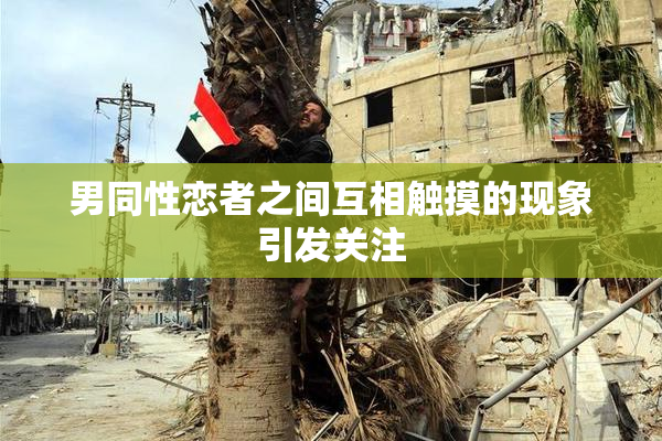 男同性恋者之间互相触摸的现象引发关注