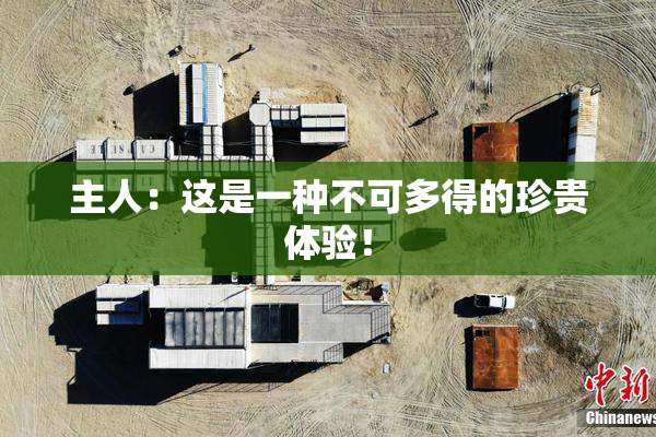 主人：这是一种不可多得的珍贵体验！