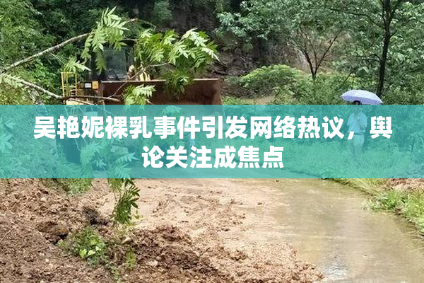 吴艳妮裸乳事件引发网络热议，舆论关注成焦点