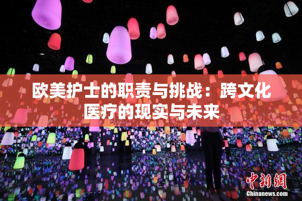 欧美护士的职责与挑战：跨文化医疗的现实与未来