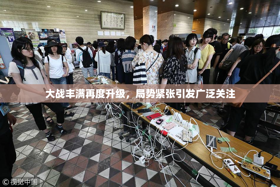 大战丰满再度升级，局势紧张引发广泛关注