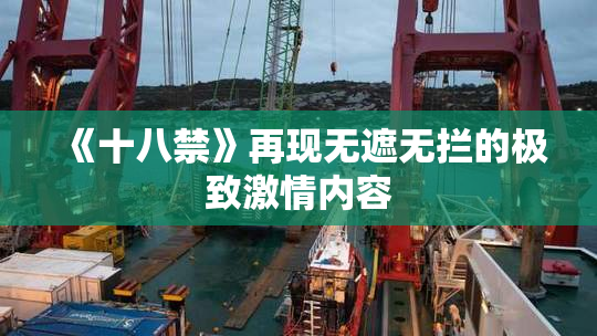 《十八禁》再现无遮无拦的极致激情内容