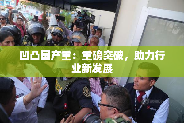 凹凸国产重：重磅突破，助力行业新发展