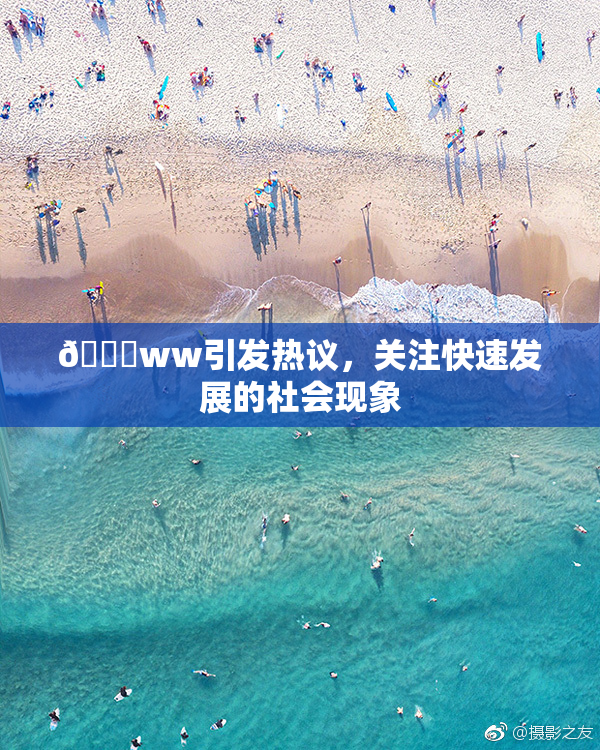 🔞ww引发热议，关注快速发展的社会现象