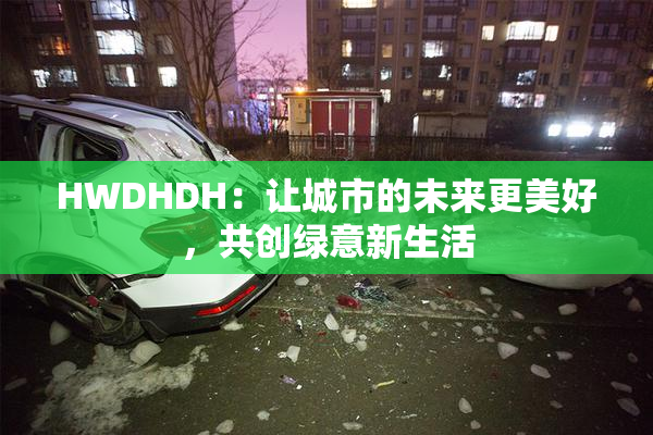 HWDHDH：让城市的未来更美好，共创绿意新生活
