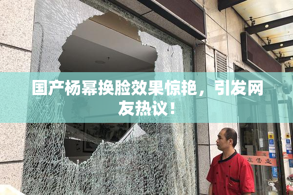 国产杨幂换脸效果惊艳，引发网友热议！