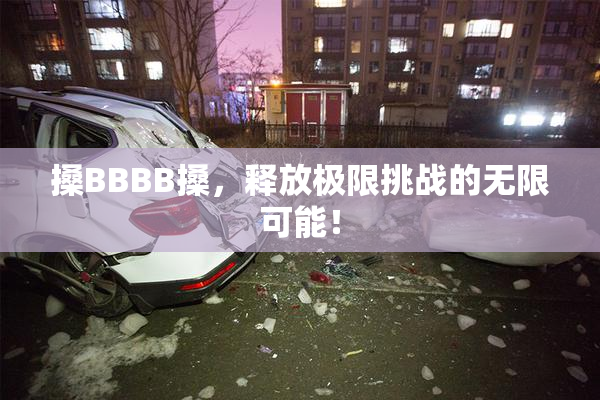 搡BBBB搡，释放极限挑战的无限可能！
