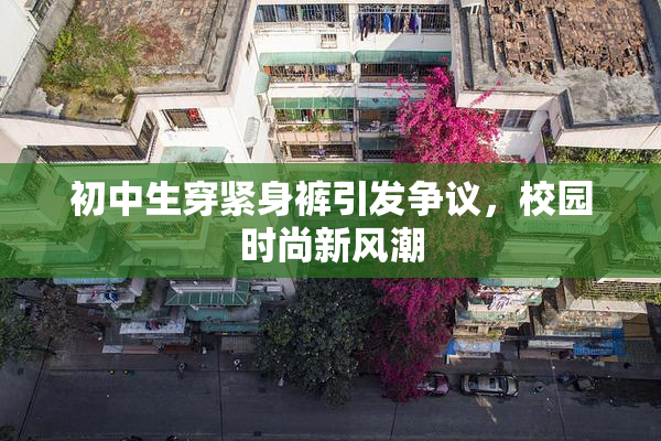 初中生穿紧身裤引发争议，校园时尚新风潮