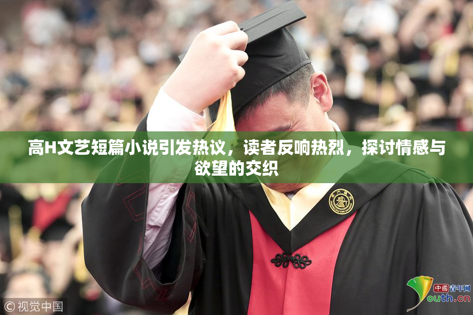 高H文艺短篇小说引发热议，读者反响热烈，探讨情感与欲望的交织