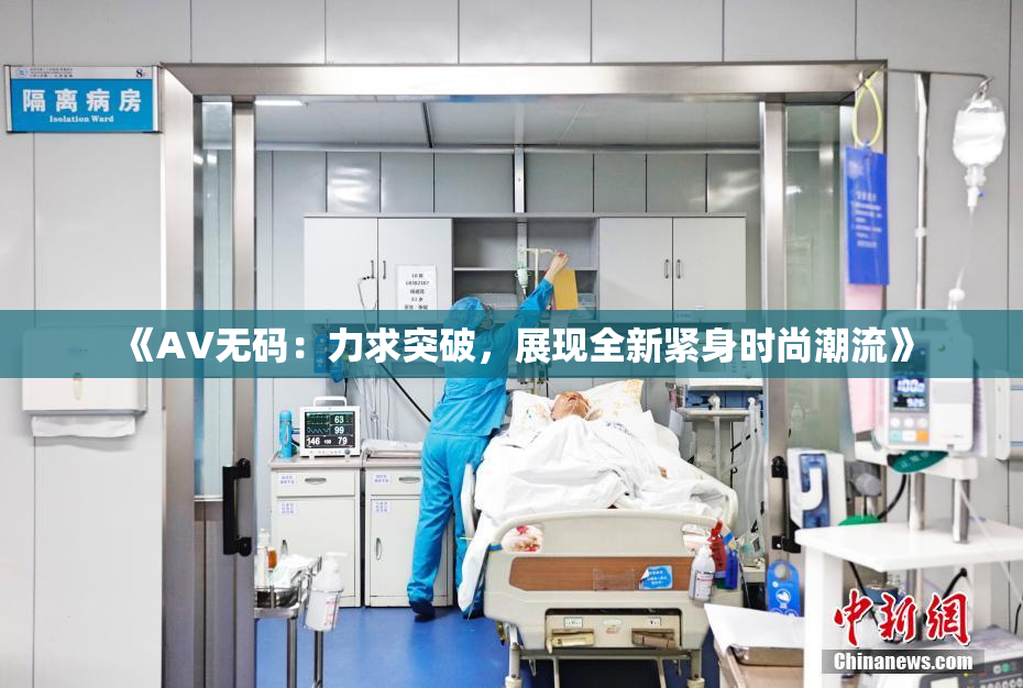 《AV无码：力求突破，展现全新紧身时尚潮流》
