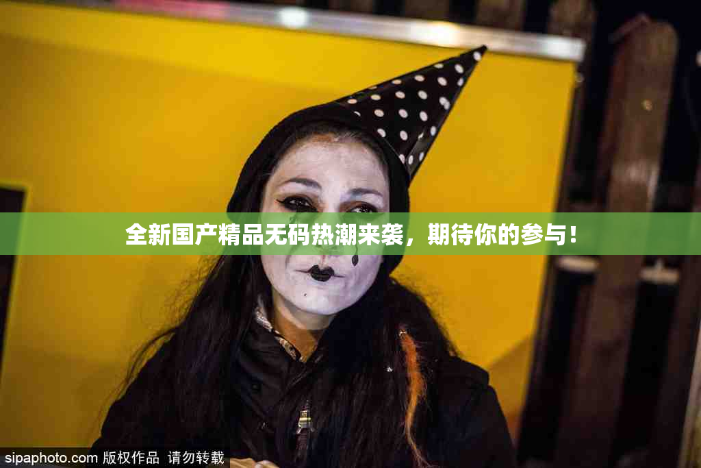 全新国产精品无码热潮来袭，期待你的参与！