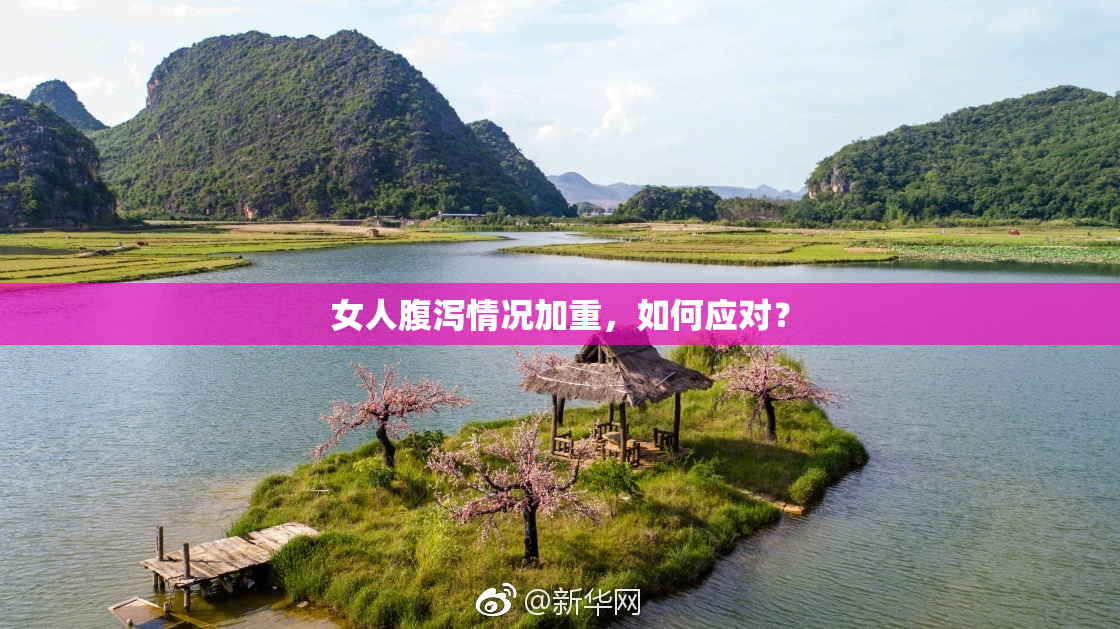 女人腹泻情况加重，如何应对？