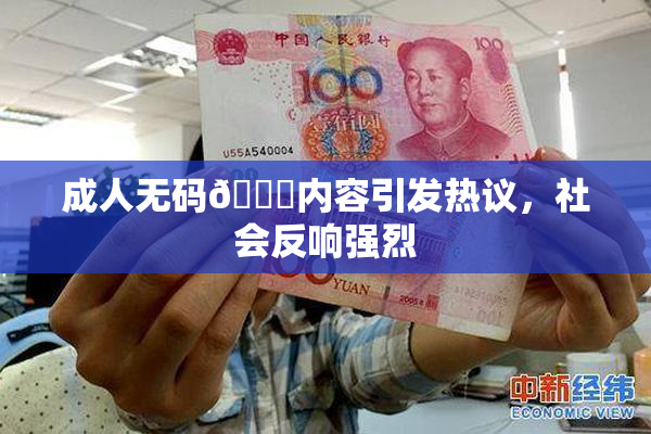 成人无码🔞内容引发热议，社会反响强烈