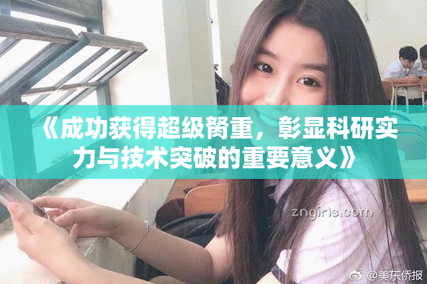《成功获得超级胬重，彰显科研实力与技术突破的重要意义》