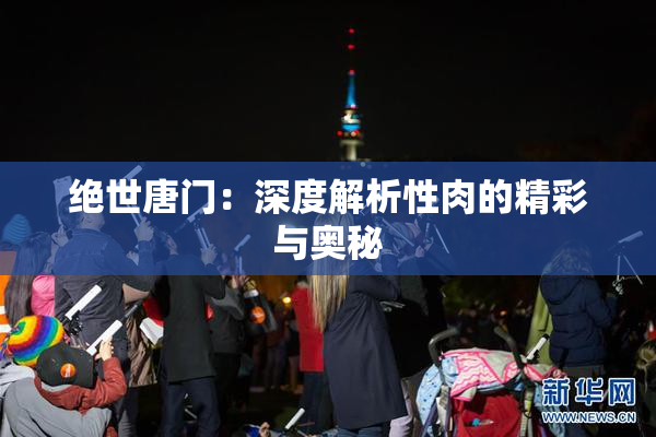 绝世唐门：深度解析性肉的精彩与奥秘