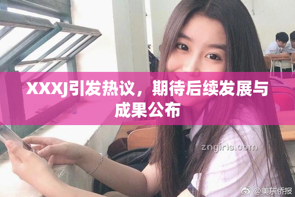 XXXJ引发热议，期待后续发展与成果公布