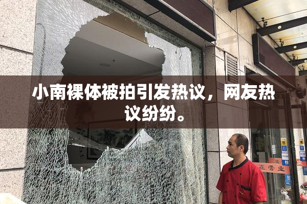 小南裸体被拍引发热议，网友热议纷纷。