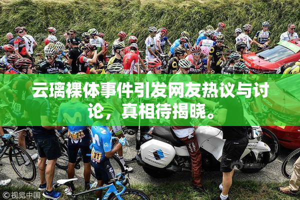 云璃裸体事件引发网友热议与讨论，真相待揭晓。
