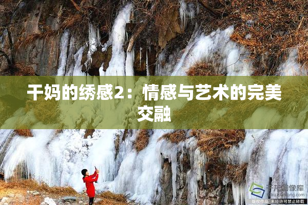 干妈的绣感2：情感与艺术的完美交融