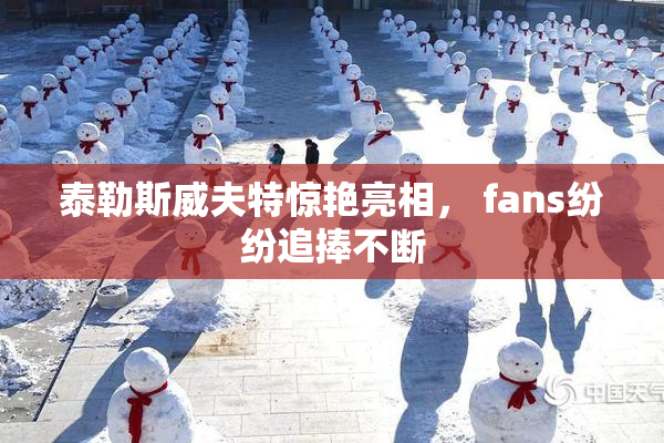泰勒斯威夫特惊艳亮相， fans纷纷追捧不断
