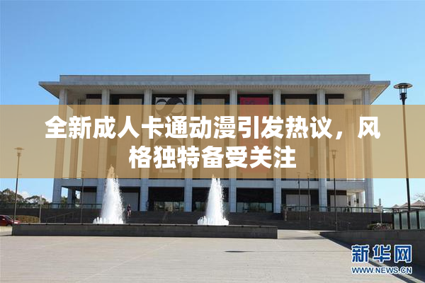 全新成人卡通动漫引发热议，风格独特备受关注