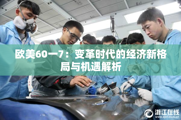欧美60一7：变革时代的经济新格局与机遇解析