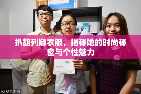 扒胡列娜衣服，揭秘她的时尚秘密与个性魅力