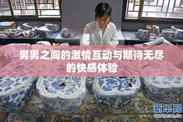 男男之间的激情互动与期待无尽的快感体验