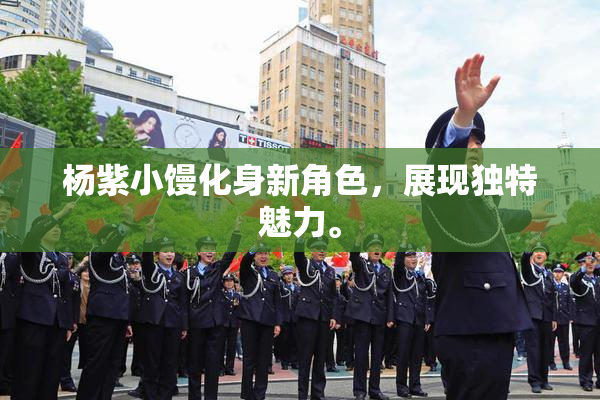 杨紫小馒化身新角色，展现独特魅力。